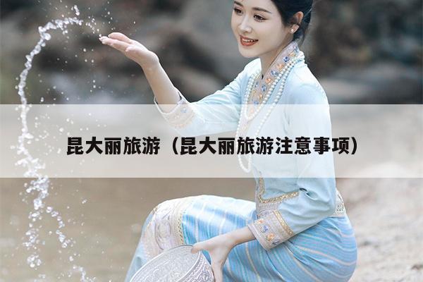 昆大丽旅游（昆大丽旅游注意事项）