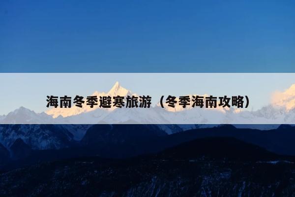 海南冬季避寒旅游（冬季海南攻略）