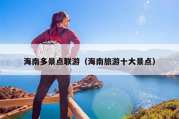 海南多景点联游（海南旅游十大景点）