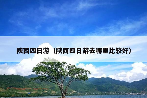 陕西四日游（陕西四日游去哪里比较好）