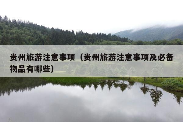 贵州旅游注意事项（贵州旅游注意事项及必备物品有哪些）