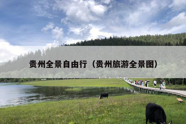 贵州全景自由行（贵州旅游全景图）