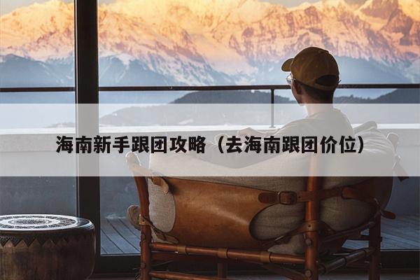 海南新手跟团攻略（去海南跟团价位）