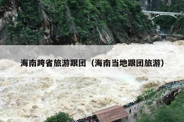 海南跨省旅游跟团（海南当地跟团旅游）