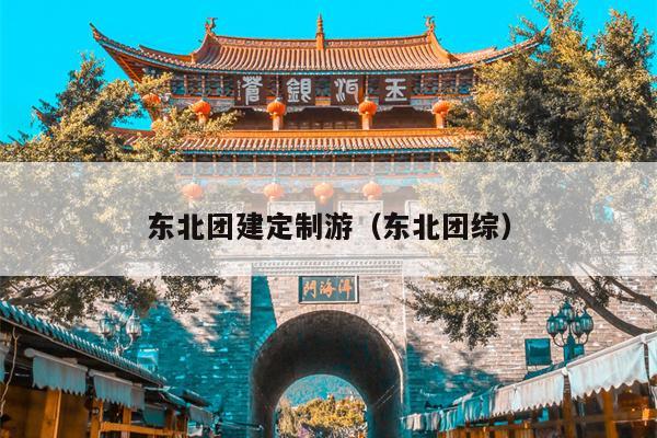 东北团建定制游（东北团综）