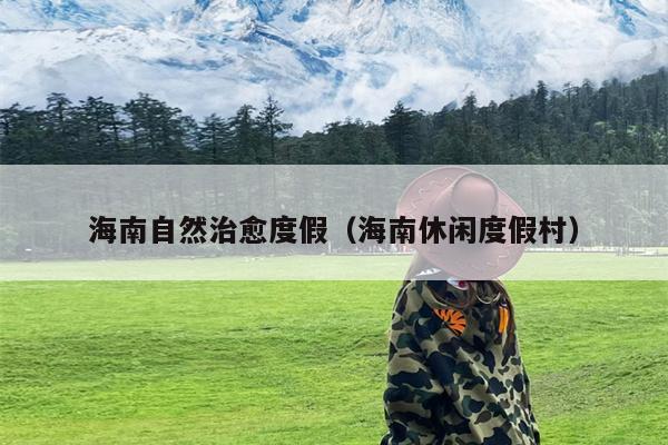 海南自然治愈度假（海南休闲度假村）