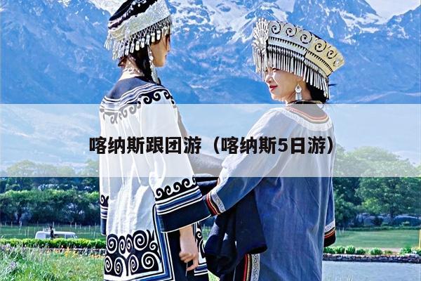 喀纳斯跟团游（喀纳斯5日游）