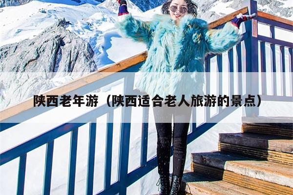 陕西老年游（陕西适合老人旅游的景点）