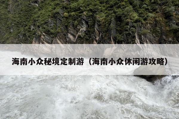 海南小众秘境定制游（海南小众休闲游攻略）