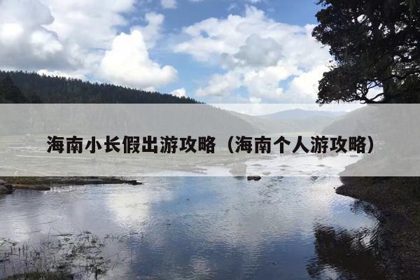 海南小长假出游攻略（海南个人游攻略）