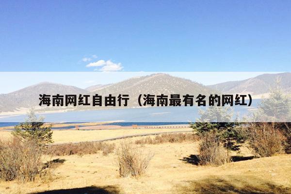 海南网红自由行（海南最有名的网红）