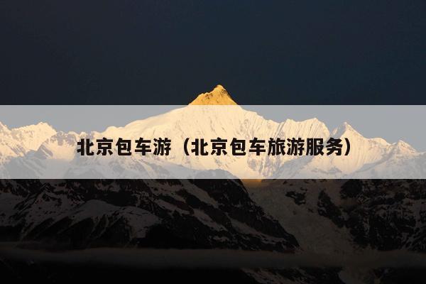 北京包车游（北京包车旅游服务）