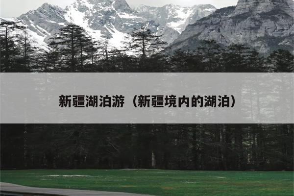 新疆湖泊游（新疆境内的湖泊）