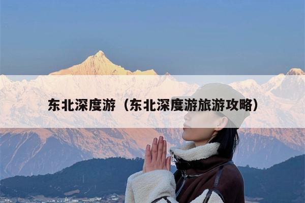 东北深度游（东北深度游旅游攻略）