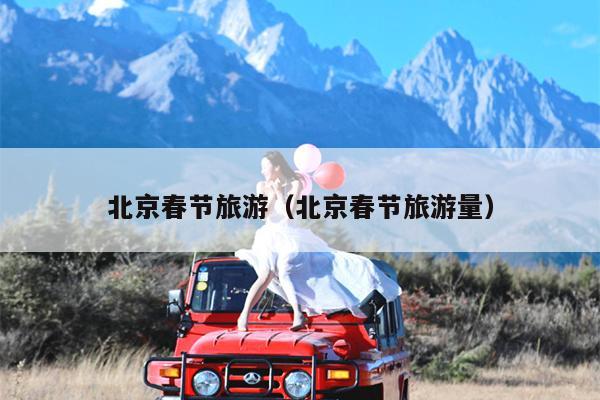 北京春节旅游（北京春节旅游量）