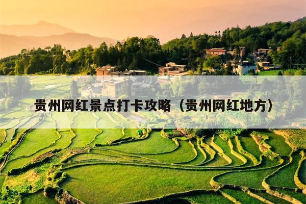 贵州网红景点打卡攻略（贵州网红地方）