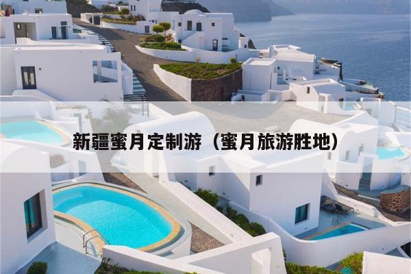 新疆蜜月定制游（蜜月旅游胜地）