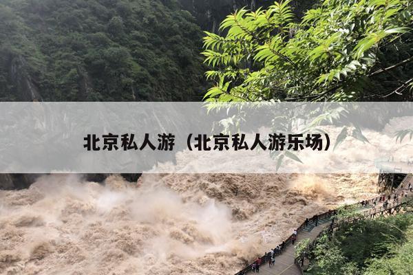 北京私人游（北京私人游乐场）