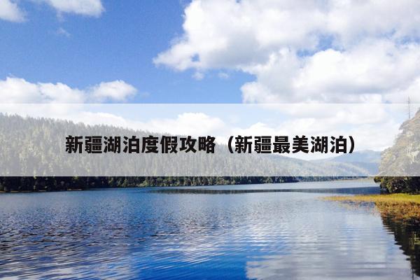 新疆湖泊度假攻略（新疆最美湖泊）