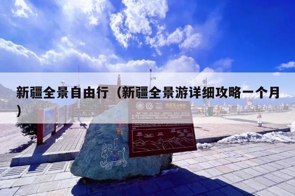 新疆全景自由行（新疆全景游详细攻略一个月）