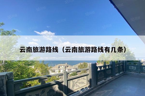 云南旅游路线（云南旅游路线有几条）