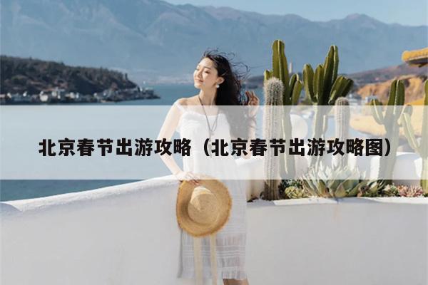北京春节出游攻略（北京春节出游攻略图）