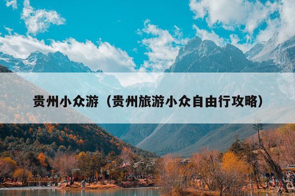贵州小众游（贵州旅游小众自由行攻略）