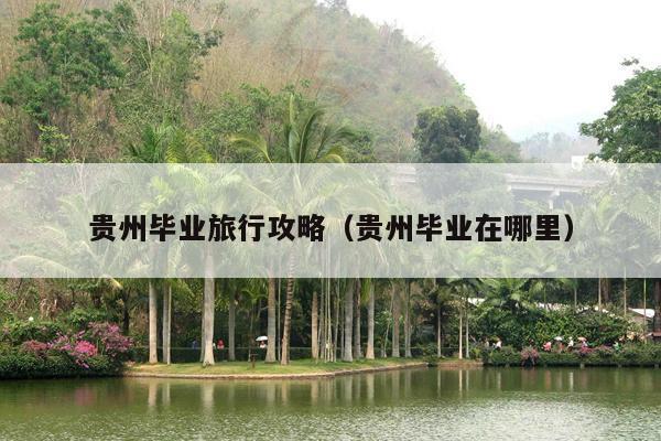 贵州毕业旅行攻略（贵州毕业在哪里）