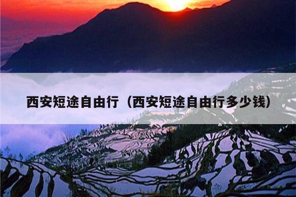 西安短途自由行（西安短途自由行多少钱）