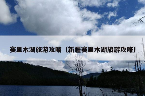 赛里木湖旅游攻略（新疆赛里木湖旅游攻略）