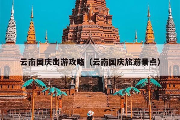 云南国庆出游攻略（云南国庆旅游景点）