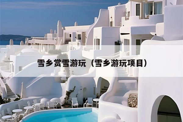 雪乡赏雪游玩（雪乡游玩项目）
