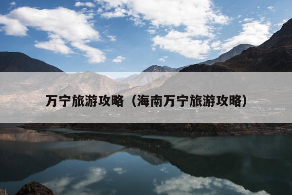 万宁旅游攻略（海南万宁旅游攻略）