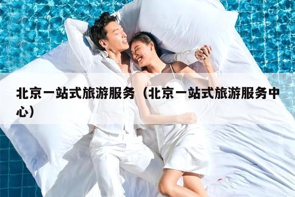 北京一站式旅游服务（北京一站式旅游服务中心）