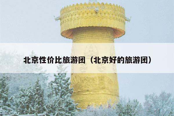 北京性价比旅游团（北京好的旅游团）