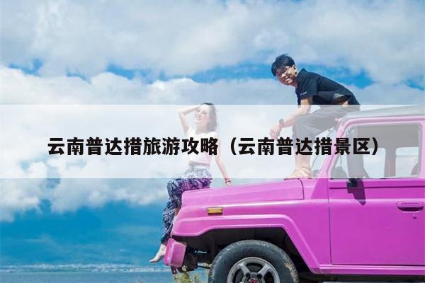 云南普达措旅游攻略（云南普达措景区）