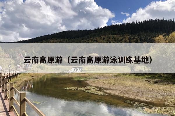 云南高原游（云南高原游泳训练基地）