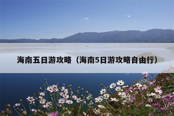 海南五日游攻略（海南5日游攻略自由行）