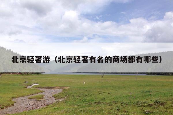 北京轻奢游（北京轻奢有名的商场都有哪些）