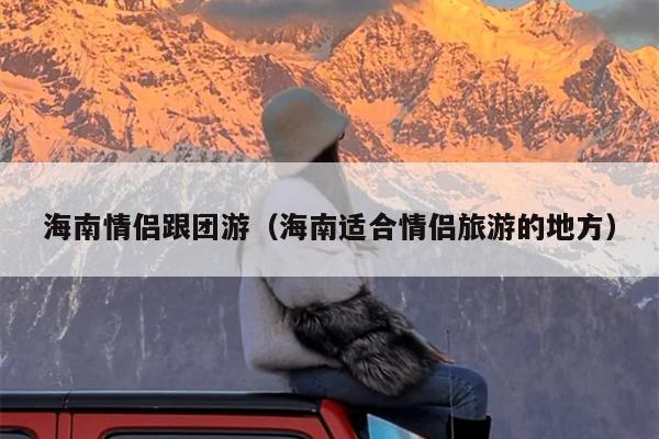 海南情侣跟团游（海南适合情侣旅游的地方）