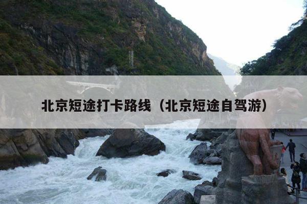 北京短途打卡路线（北京短途自驾游）