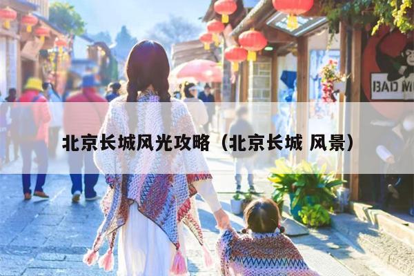 北京长城风光攻略（北京长城 风景）