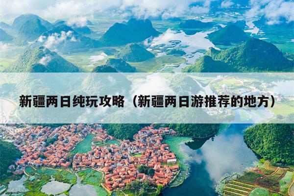 新疆两日纯玩攻略（新疆两日游推荐的地方）