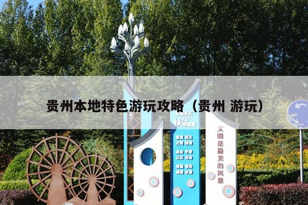贵州本地特色游玩攻略（贵州 游玩）