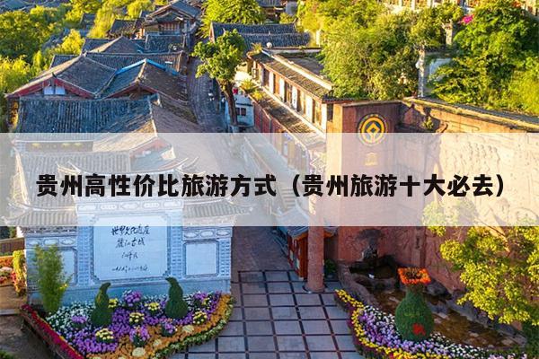贵州高性价比旅游方式（贵州旅游十大必去）