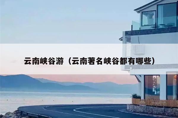 云南峡谷游（云南著名峡谷都有哪些）
