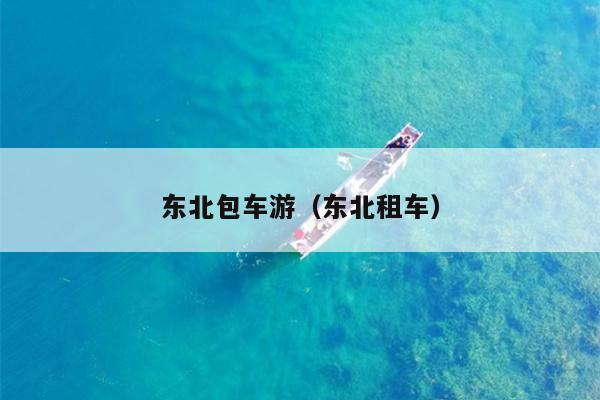 东北包车游（东北租车）