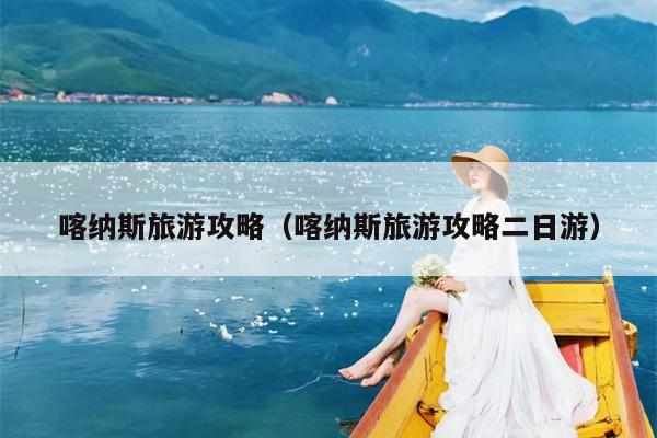 喀纳斯旅游攻略（喀纳斯旅游攻略二日游）