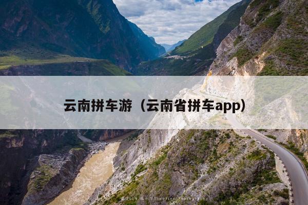 云南拼车游（云南省拼车app）