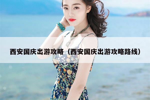西安国庆出游攻略（西安国庆出游攻略路线）